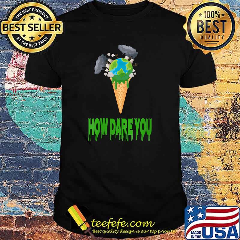 How Dare You Ice Cream The Earth T-Shirt How Dare You Ice Cream The Earth T-Shirt