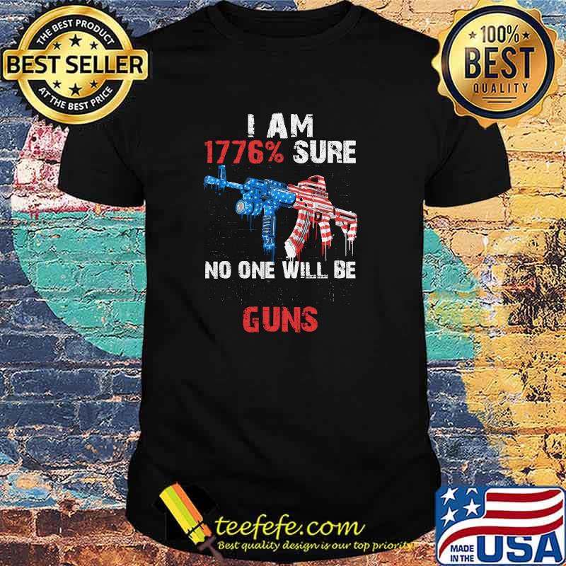 I am 1776 percent sure no one will be taking my guns american flag shirt