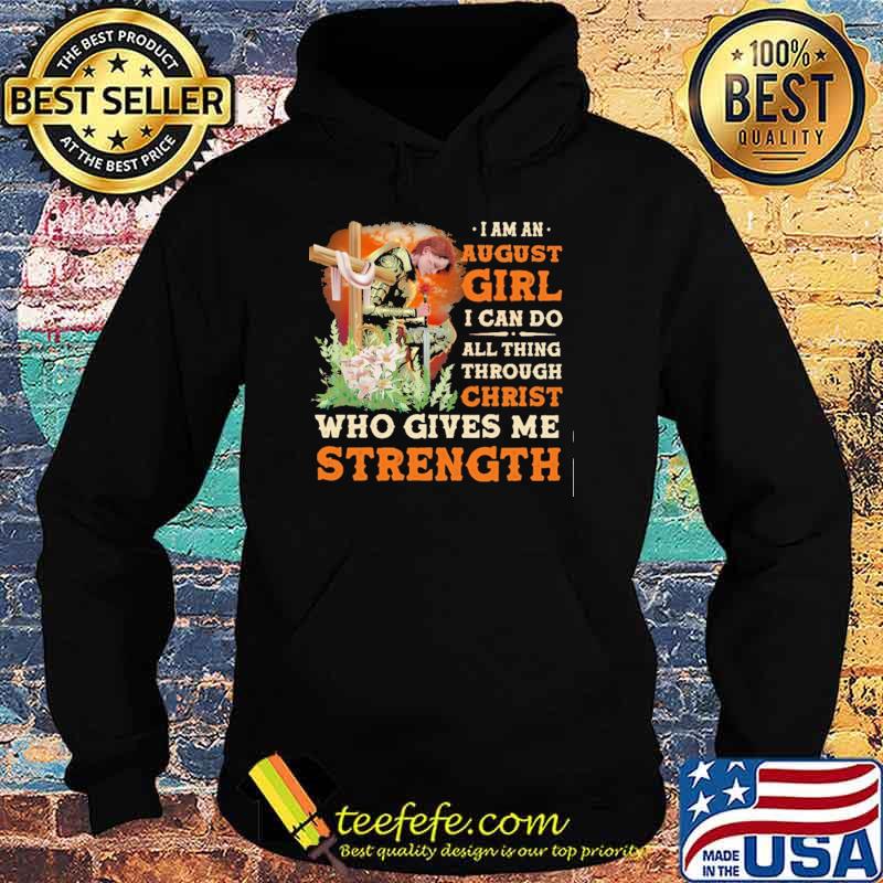 I Am A August Girl I Can Do All Things Through Christ Who Gives Me Strength Veteran Flower Shirt Hoodie I Am A August Girl I Can Do All Things Through Christ Who Gives Me Strength Veteran Flower Shirt Hoodie