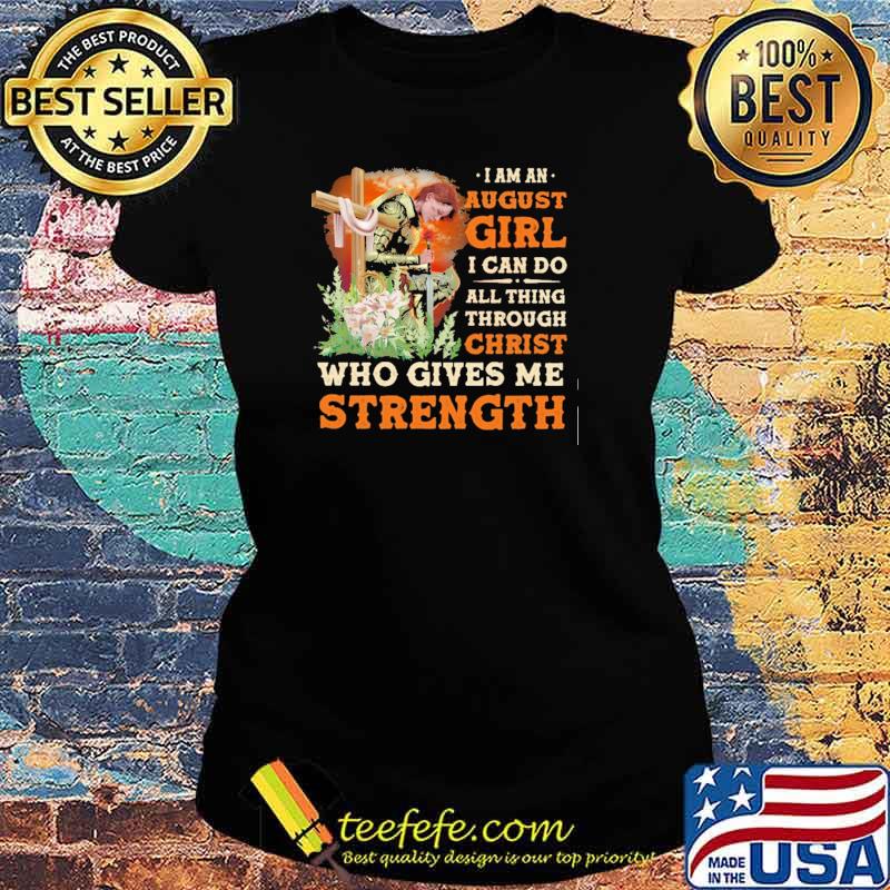 I Am A August Girl I Can Do All Things Through Christ Who Gives Me Strength Veteran Flower Shirt Ladies tee I Am A August Girl I Can Do All Things Through Christ Who Gives Me Strength Veteran Flower Shirt Ladies tee
