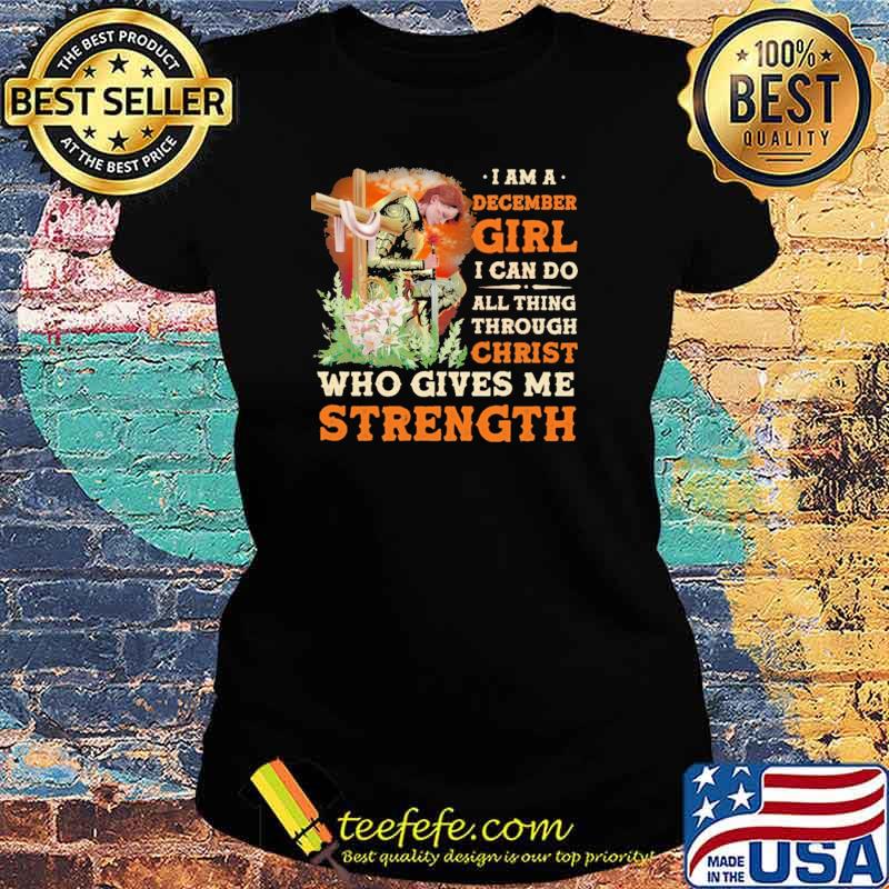 I Am A December Girl I Can Do All Things Through Christ Who Gives Me Strength Veteran Flower Shirt Ladies tee I Am A December Girl I Can Do All Things Through Christ Who Gives Me Strength Veteran Flower Shirt Ladies tee