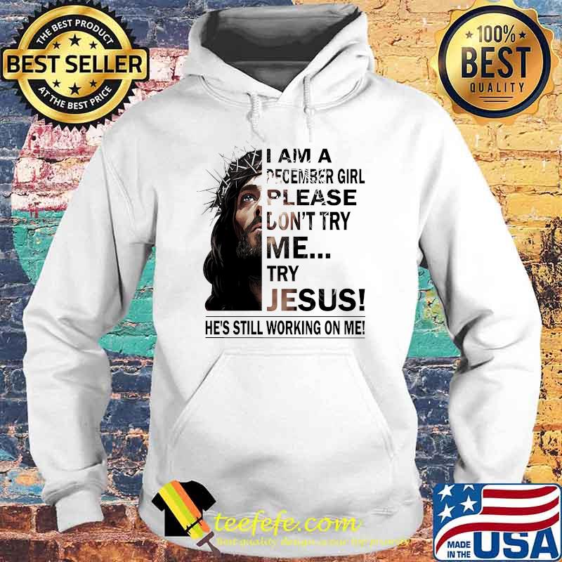 I am a December girl please dont try me try jesus he's still working on me s Hoodie I am a December girl please dont try me try jesus he's still working on me s Hoodie