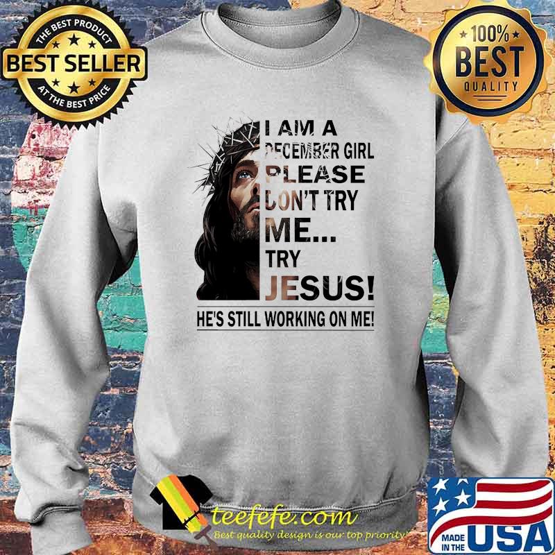 I am a December girl please dont try me try jesus he's still working on me s Sweater I am a December girl please dont try me try jesus he's still working on me s Sweater