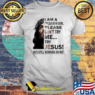 I am a December girl please dont try me try jesus he's still working on me shirt