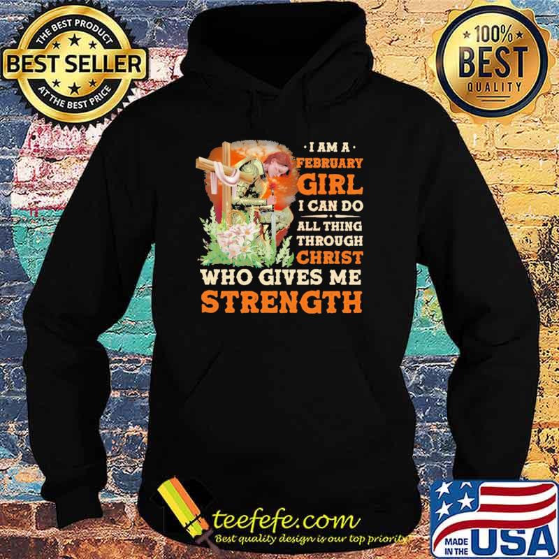 I Am A February Girl I Can Do All Things Through Christ Who Gives Me Strength Veteran Flower Shirt Hoodie I Am A February Girl I Can Do All Things Through Christ Who Gives Me Strength Veteran Flower Shirt Hoodie