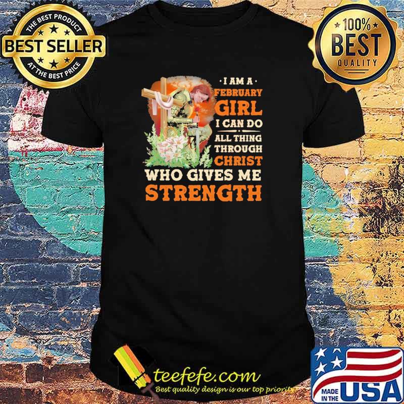 I Am A February Girl I Can Do All Things Through Christ Who Gives Me Strength Veteran Flower Shirt I Am A February Girl I Can Do All Things Through Christ Who Gives Me Strength Veteran Flower Shirt