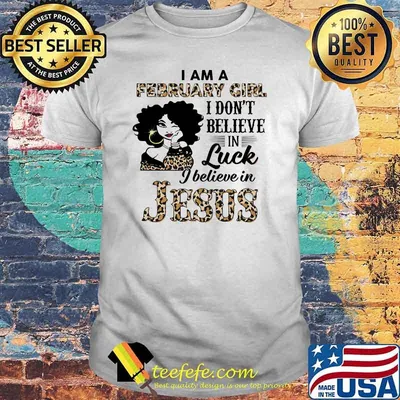 I am a February girl i dont believe in luck i believe in jesus leopard shirt