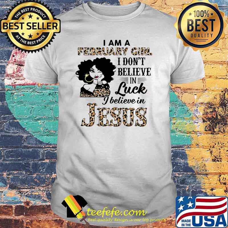 I am a February girl i dont believe in luck i believe in jesus leopard shirt