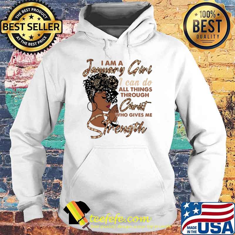 I Am A January Girl I Can Do All Things Through Christ Who Gives Me Strength Shirt Hoodie I Am A January Girl I Can Do All Things Through Christ Who Gives Me Strength Shirt Hoodie
