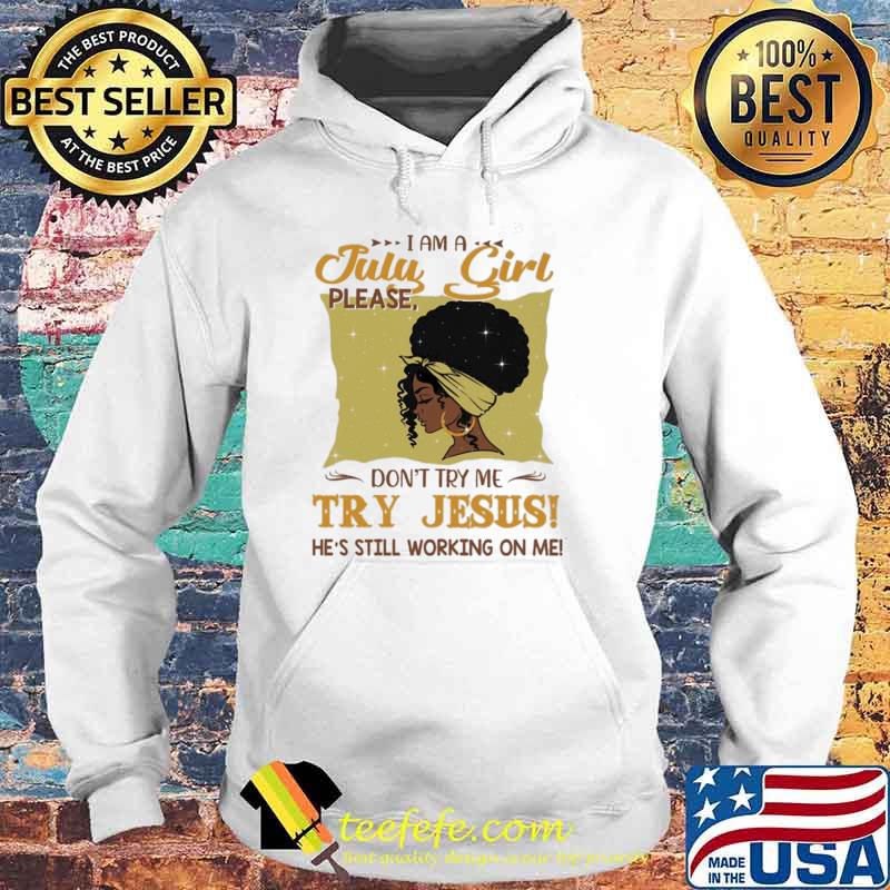 I Am A July Girl Please Don't Try Me Try Jesus He's Still Working On Me Shirt Hoodie I Am A July Girl Please Don't Try Me Try Jesus He's Still Working On Me Shirt Hoodie