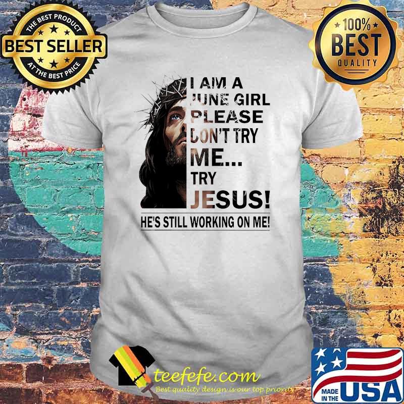 I am a June girl please dont try me try jesus he's still working on me shirt