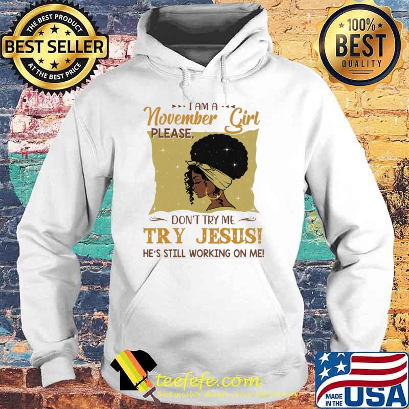 I Am A November Girl Please Don't Try Me Try Jesus He's Still Working On Me Shirt Hoodie I Am A November Girl Please Don't Try Me Try Jesus He's Still Working On Me Shirt Hoodie