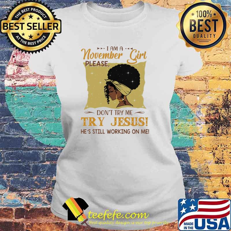 I Am A November Girl Please Don't Try Me Try Jesus He's Still Working On Me Shirt Laides tee I Am A November Girl Please Don't Try Me Try Jesus He's Still Working On Me Shirt Laides tee