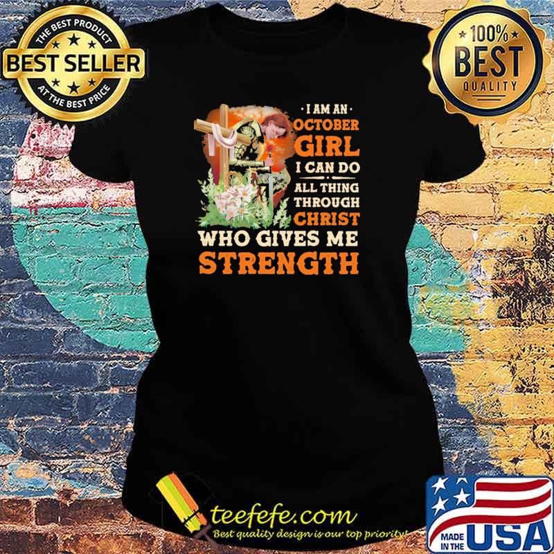 I Am A October Girl I Can Do All Things Through Christ Who Gives Me Strength Veteran Flower Shirt Ladies tee I Am A October Girl I Can Do All Things Through Christ Who Gives Me Strength Veteran Flower Shirt Ladies tee