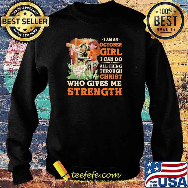 I Am A October Girl I Can Do All Things Through Christ Who Gives Me Strength Veteran Flower Shirt Sweater I Am A October Girl I Can Do All Things Through Christ Who Gives Me Strength Veteran Flower Shirt Sweater