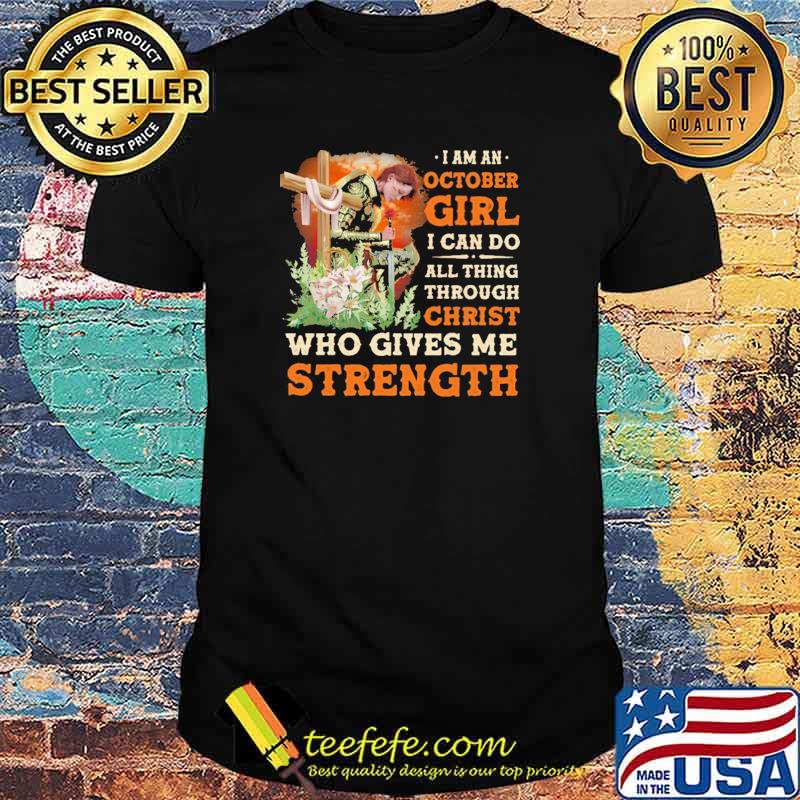 I Am A October Girl I Can Do All Things Through Christ Who Gives Me Strength Veteran Flower Shirt I Am A October Girl I Can Do All Things Through Christ Who Gives Me Strength Veteran Flower Shirt