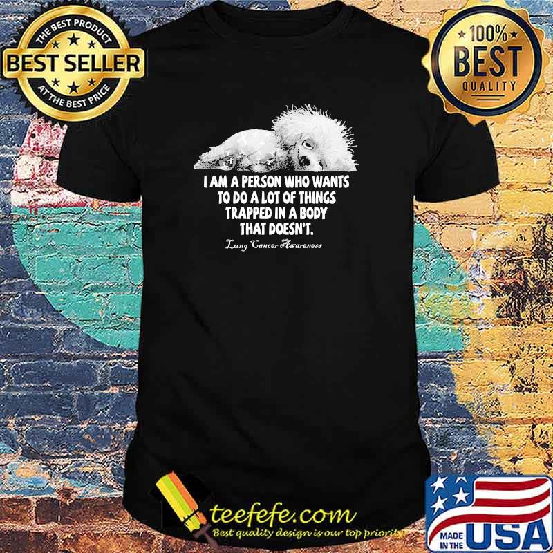 I am a person who wants to do a lot of things trapped in a body that doesnt lung cancer awareness shirt I am a person who wants to do a lot of things trapped in a body that doesnt lung cancer awareness shirt