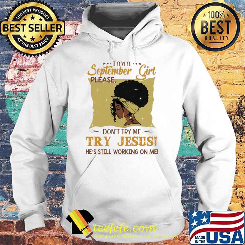 I Am A September Girl Please Don't Try Me Try Jesus He's Still Working On Me Shirt Hoodie I Am A September Girl Please Don't Try Me Try Jesus He's Still Working On Me Shirt Hoodie