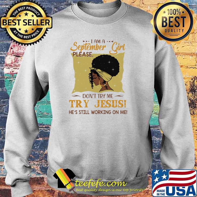 I Am A September Girl Please Don't Try Me Try Jesus He's Still Working On Me Shirt Sweater I Am A September Girl Please Don't Try Me Try Jesus He's Still Working On Me Shirt Sweater
