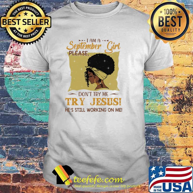 I Am A September Girl Please Don't Try Me Try Jesus He's Still Working On Me Shirt I Am A September Girl Please Don't Try Me Try Jesus He's Still Working On Me Shirt