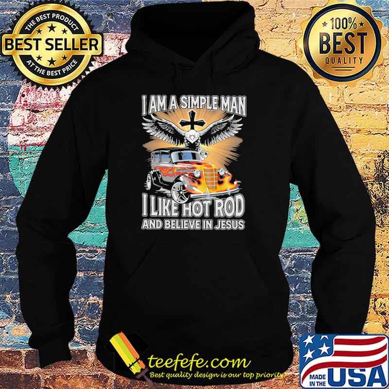 I Am A Simple Man I Like Hot RodAnd Believe In Jesus Shirt Hoodie I Am A Simple Man I Like Hot RodAnd Believe In Jesus Shirt Hoodie