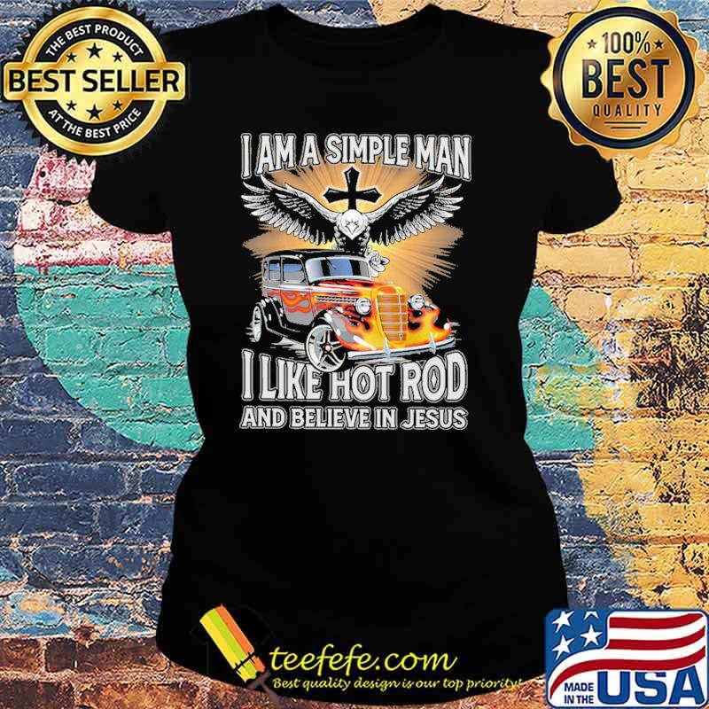 I Am A Simple Man I Like Hot RodAnd Believe In Jesus Shirt Ladies tee I Am A Simple Man I Like Hot RodAnd Believe In Jesus Shirt Ladies tee