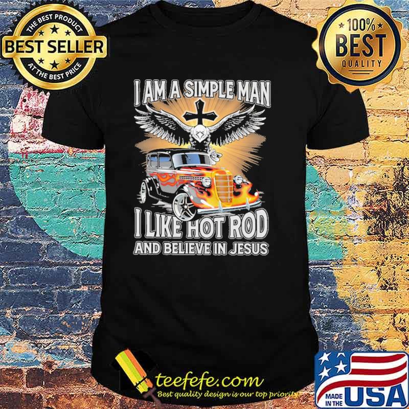 I Am A Simple Man I Like Hot RodAnd Believe In Jesus Shirt I Am A Simple Man I Like Hot RodAnd Believe In Jesus Shirt