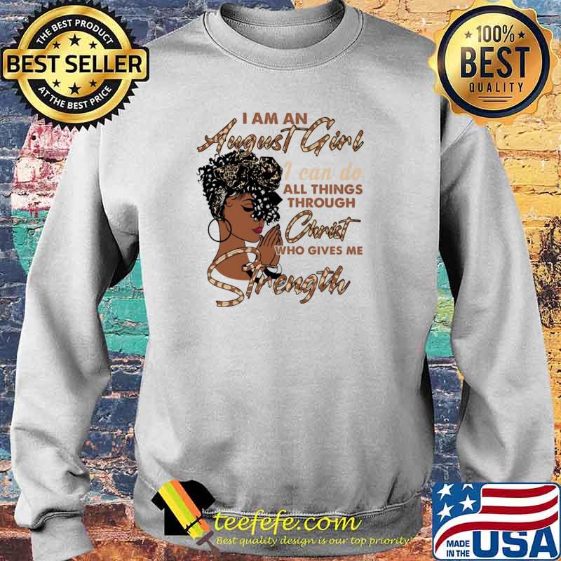 I Am August Girl I Can Do All Things Through Christ Who Gives Me Strength Shirt Sweater I Am August Girl I Can Do All Things Through Christ Who Gives Me Strength Shirt Sweater