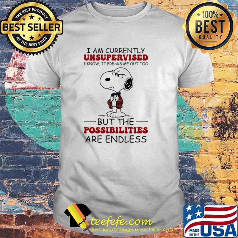 I Am Currently Unsupervised I Know It Freaks Me Out Too But The Possibilities Are Endless Snoopy Shirt