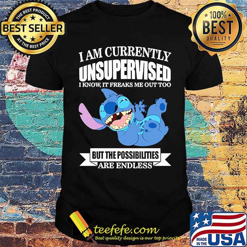 i am currently unsupervised i know it freaks me out too but the possibilities are endless stitch shirt
