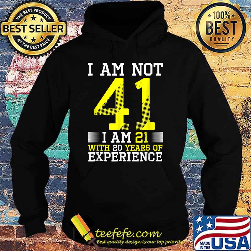 I Am Not 41 I Am 21 With 20 Years Of Experience T-Shirt Hoodie I Am Not 41 I Am 21 With 20 Years Of Experience T-Shirt Hoodie