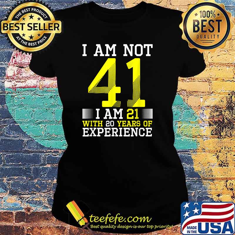 I Am Not 41 I Am 21 With 20 Years Of Experience T-Shirt Ladies tee I Am Not 41 I Am 21 With 20 Years Of Experience T-Shirt Ladies tee