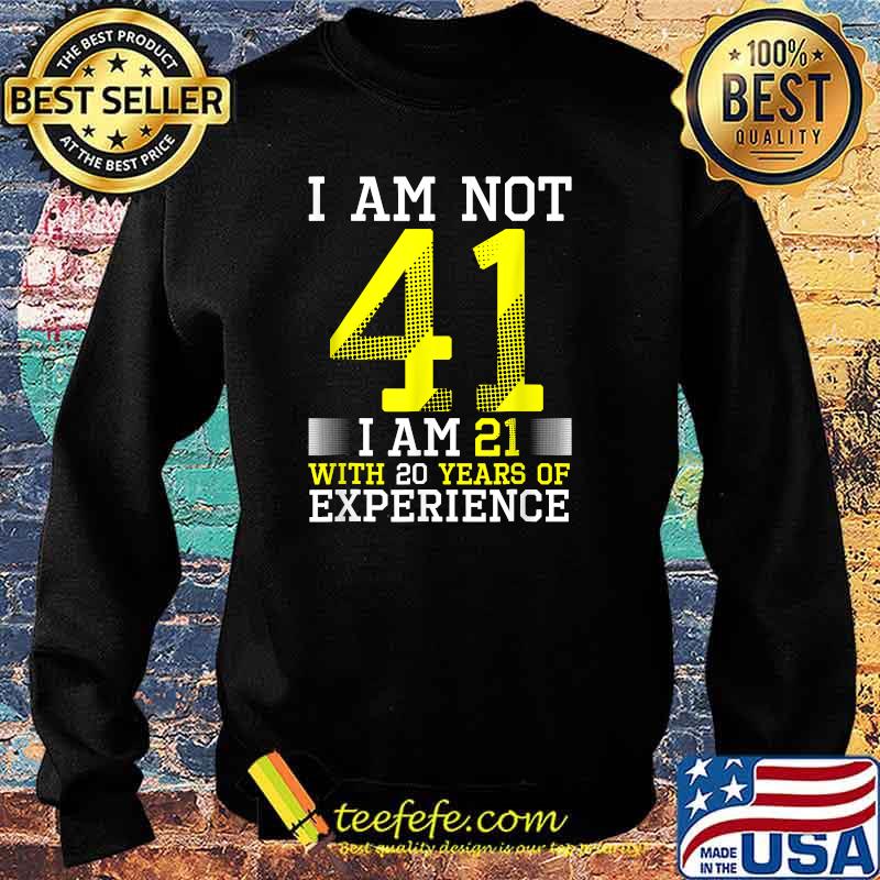 I Am Not 41 I Am 21 With 20 Years Of Experience T-Shirt Sweater I Am Not 41 I Am 21 With 20 Years Of Experience T-Shirt Sweater