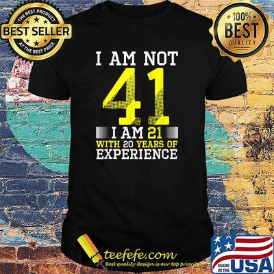 I Am Not 41 I Am 21 With 20 Years Of Experience T-Shirt