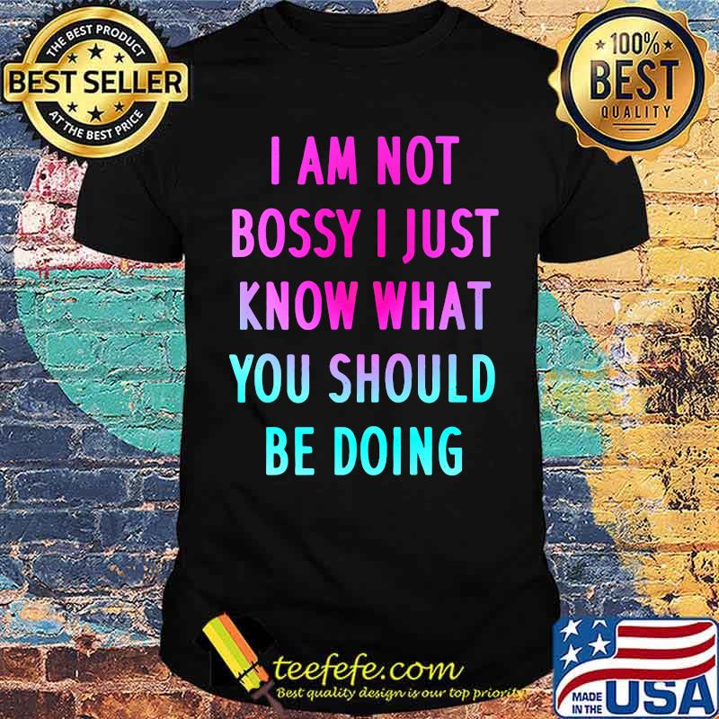 I Am Not Bossy I Just Know What You Should Be Doing T-Shirt