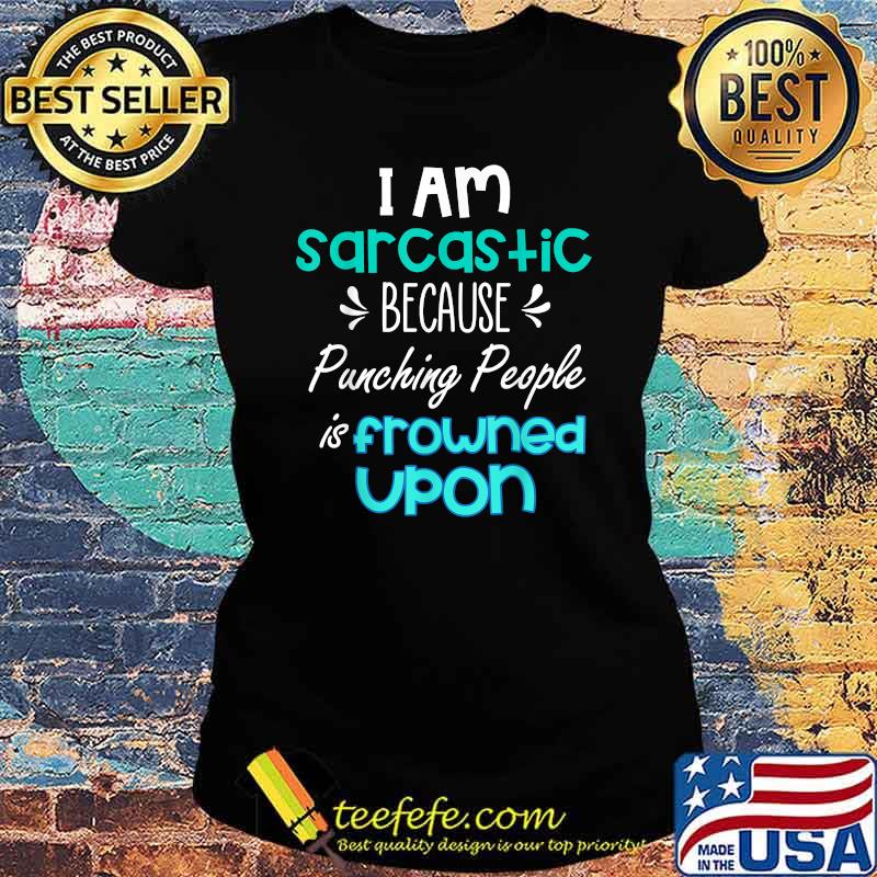 I am sarcastic because punching people is frowned upon T-Shirt Ladies tee I am sarcastic because punching people is frowned upon T-Shirt Ladies tee