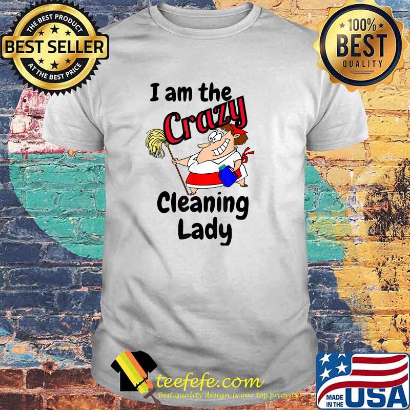 I Am The Crazy Cleaning Lady House Keeping Maid T-Shirt