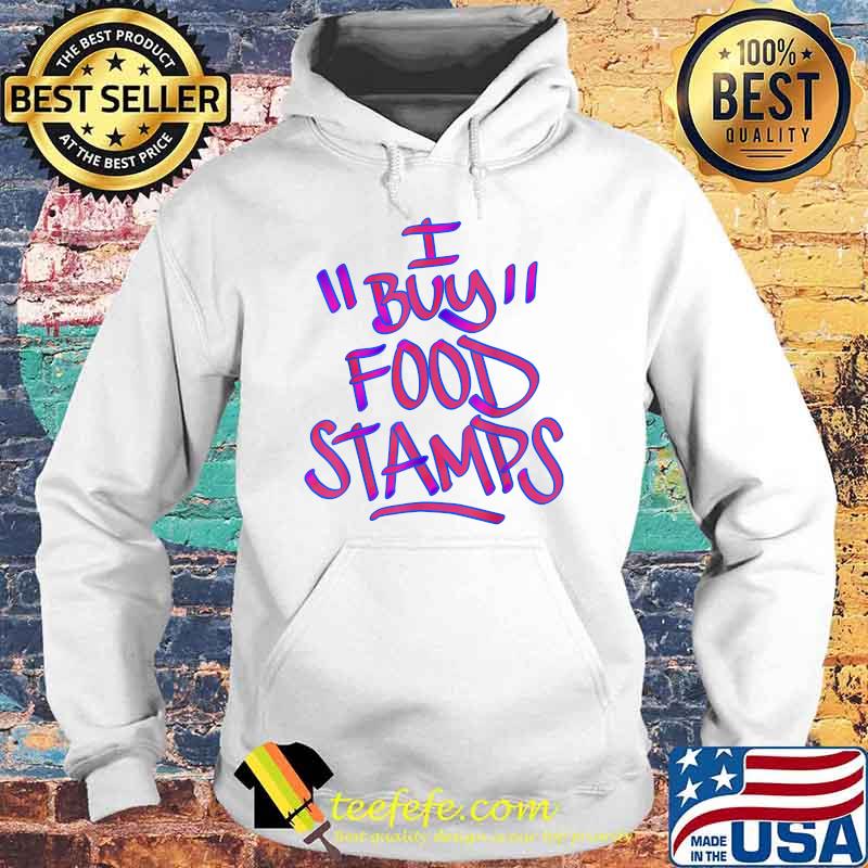 I Buy Food Stamps T-Shirt Hoodie I Buy Food Stamps T-Shirt Hoodie