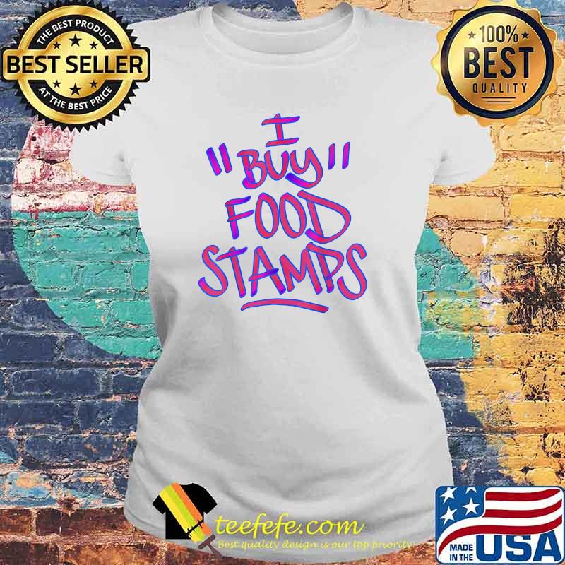 I Buy Food Stamps T-Shirt Laides tee I Buy Food Stamps T-Shirt Laides tee