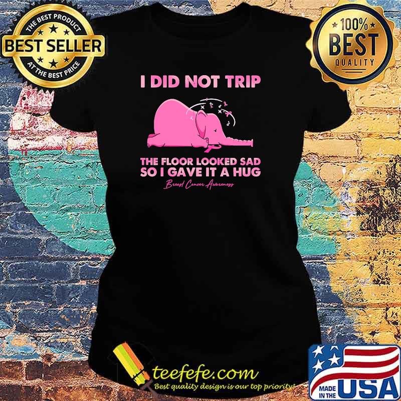 I did not trip the floor looked sad so i gave it a hug Breast Cancer awareness elephant s Ladies tee I did not trip the floor looked sad so i gave it a hug Breast Cancer awareness elephant s Ladies tee