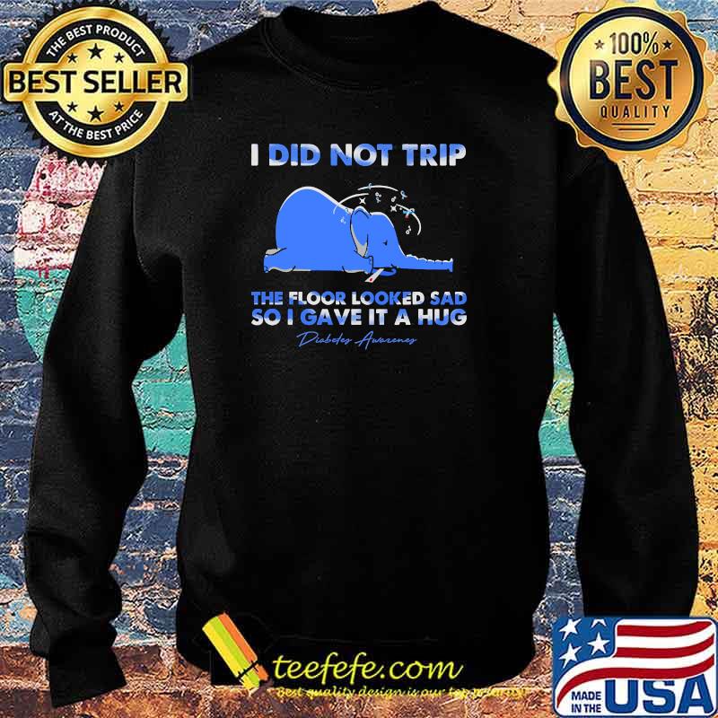 I did not trip the floor looked sad so i gave it a hug diabete awareness elephant s Sweater I did not trip the floor looked sad so i gave it a hug diabete awareness elephant s Sweater