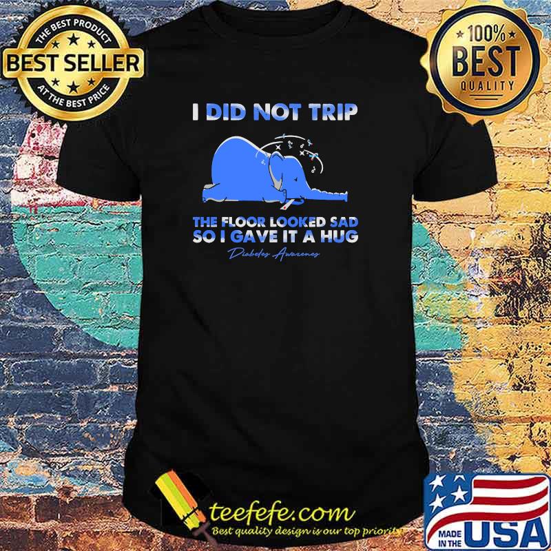 I did not trip the floor looked sad so i gave it a hug diabete awareness elephant shirt