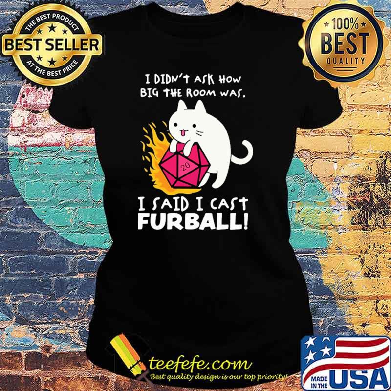 I Didn't Ask How Big The Room Was I Said I Cast Furball Shirt Ladies tee I Didn't Ask How Big The Room Was I Said I Cast Furball Shirt Ladies tee