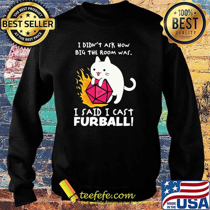 I Didn't Ask How Big The Room Was I Said I Cast Furball Shirt Sweater I Didn't Ask How Big The Room Was I Said I Cast Furball Shirt Sweater