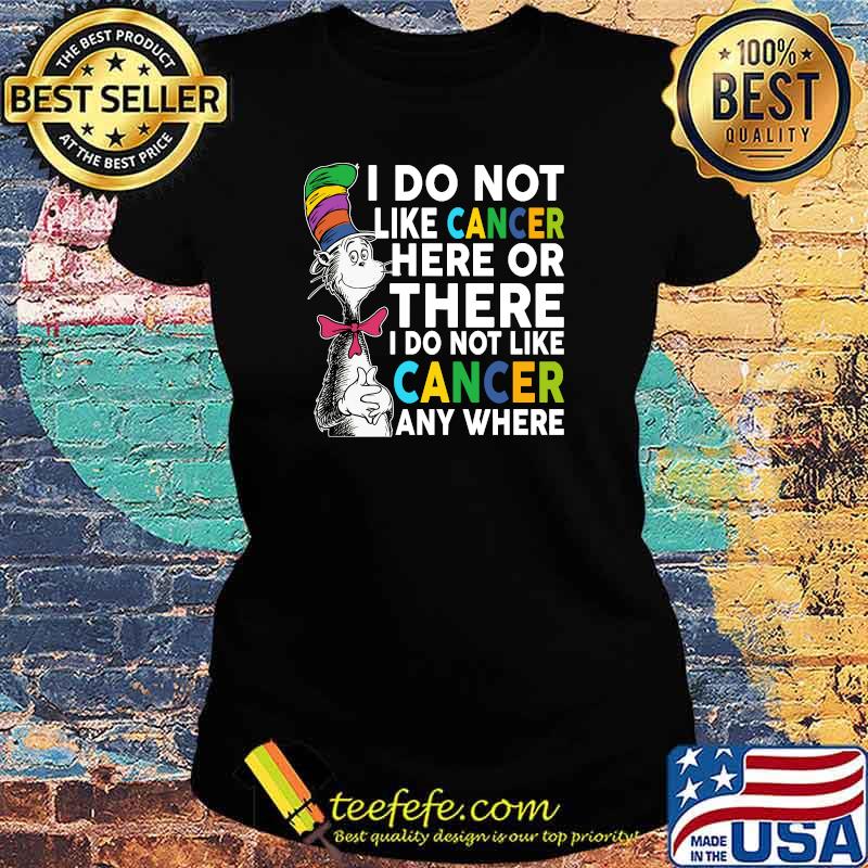 I Do Not Like Cancer Here Or There I Do Not Like Cancer Anywhere Mr Seuss T-Shirt Ladies tee I Do Not Like Cancer Here Or There I Do Not Like Cancer Anywhere Mr Seuss T-Shirt Ladies tee