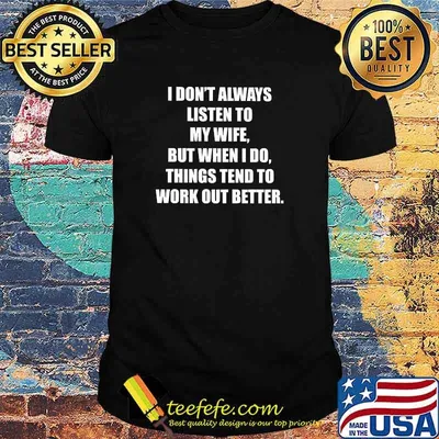 I DON'T ALWAYS LISTEN TO MY WIFE THINGS TEND TO WORK OUT BETTER SHIRT