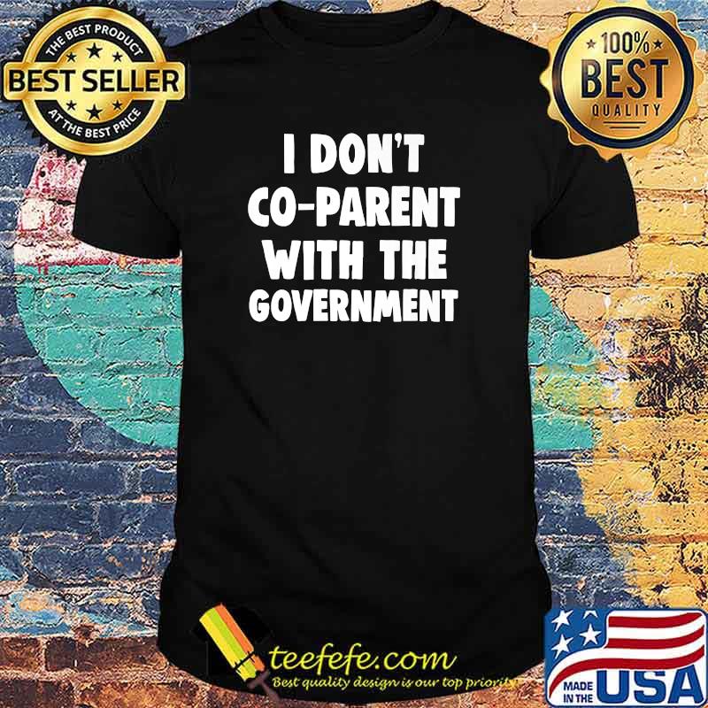 I Don't Co-Parent With The Govement T-Shirt I Don't Co-Parent With The Govement T-Shirt