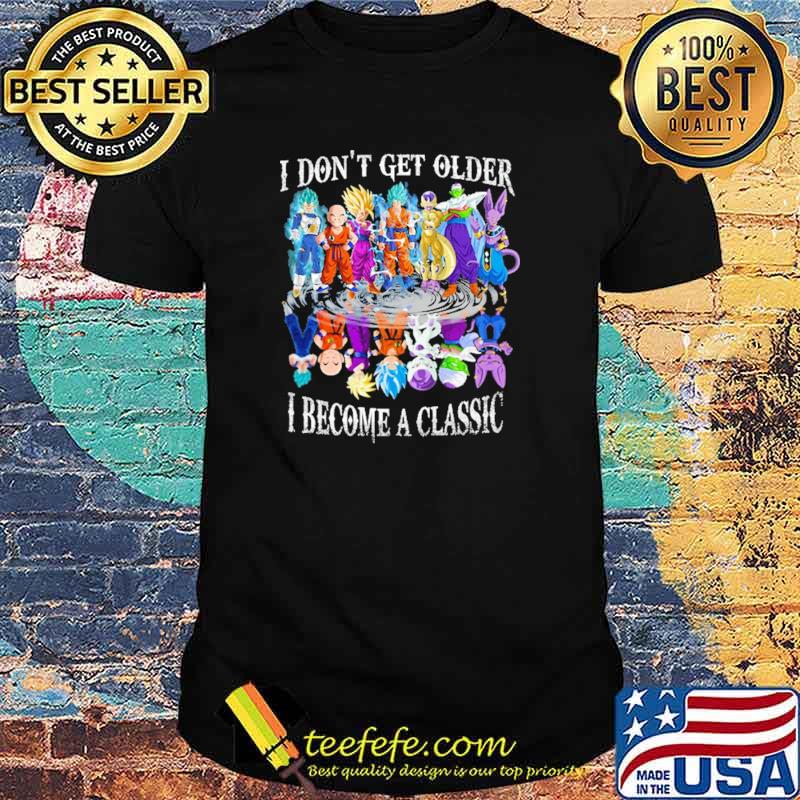 I Don't Get Older I Become A Classic Dragon Ball Shirt