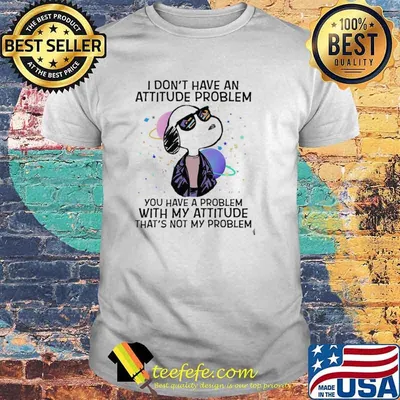 I Don't Have An Attitude Problem You Have A Problem With My Attitude That's Not My Problem Snoopy Shirt
