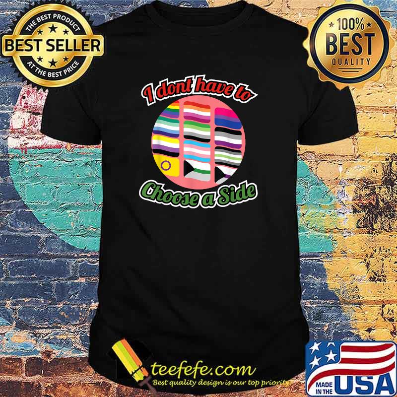 I Don't Have To Pick A Side T-Shirt I Don't Have To Pick A Side T-Shirt